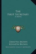 The First Secretary di Demetra Brown, Kenneth Brown edito da Kessinger Publishing