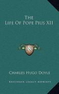 The Life of Pope Pius XII di Charles Hugo Doyle edito da Kessinger Publishing