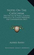 Notes on the Catechism: For the Use of Public Schools, Especially of Classes Preparing for Confirmation (1867) di Alfred Barry edito da Kessinger Publishing