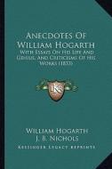 Anecdotes of William Hogarth: With Essays on His Life and Genius, and Criticisms of His Works (1833) di William Hogarth edito da Kessinger Publishing