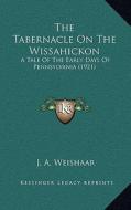 The Tabernacle on the Wissahickon: A Tale of the Early Days of Pennsylvania (1921) di J. A. Weishaar edito da Kessinger Publishing