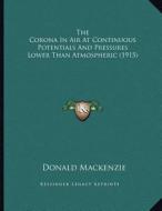The Corona in Air at Continuous Potentials and Pressures Lower Than Atmospheric (1915) di Donald MacKenzie edito da Kessinger Publishing