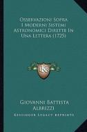Osservazioni Sopra I Moderni Sistemi Astronomici Dirette in Una Lettera (1725) di Giovanni Battista Albrizzi edito da Kessinger Publishing