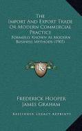 The Import and Export Trade or Modern Commercial Practice: Formerly Known as Modern Business Methods (1905) di Frederick Hooper, James Graham edito da Kessinger Publishing