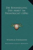 Die Behandlung Der Arbeit Im Privatrecht (1896) di Wilhelm Endemann edito da Kessinger Publishing