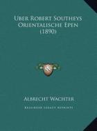 Uber Robert Southeys Orientalische Epen (1890) di Albrecht Wachter edito da Kessinger Publishing