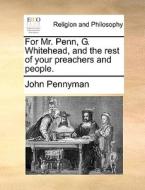 For Mr. Penn, G. Whitehead, And The Rest Of Your Preachers And People di John Pennyman edito da Gale Ecco, Print Editions
