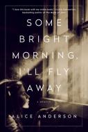 Some Bright Morning, I'll Fly Away: A Memoir di Alice Anderson edito da ST MARTINS PR