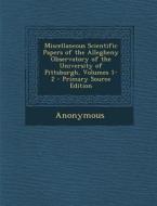 Miscellaneous Scientific Papers of the Allegheny Observatory of the University of Pittsburgh, Volumes 1-2 di Anonymous edito da Nabu Press