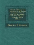 Index to Obituary and Biographical Notices in Jackson's Oxford Journal (Newspaper), 1753-1853, Volume 1 - Primary Source Edition di Edward a. B. Mordaunt edito da Nabu Press