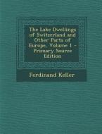 The Lake Dwellings of Switzerland and Other Parts of Europe, Volume 1 - Primary Source Edition di Ferdinand Keller edito da Nabu Press