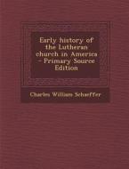 Early History of the Lutheran Church in America - Primary Source Edition di Charles William Schaeffer edito da Nabu Press