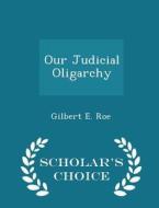 Our Judicial Oligarchy - Scholar's Choice Edition di Gilbert E Roe edito da Scholar's Choice
