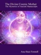 The Divine Cosmic Mother. The Mysteries Of Ancient Manuscripts di Ana-Stasi Fennell edito da Lulu.com