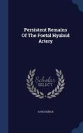 Persistent Remains Of The Foetal Hyaloid Artery di David Debeck edito da Sagwan Press