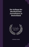 Die Anfange Des Musikalischen Journalismus In Deutschland di Ferdinand Krome edito da Palala Press