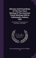Minutes And Proceedings Of The Five Years Meeting Of The American Yearly Meetings Held In Indianapolis, Indiana, 1902 edito da Palala Press