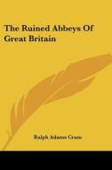The Ruined Abbeys of Great Britain di Ralph Adams Cram edito da Kessinger Publishing