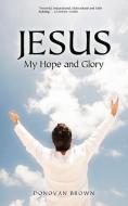 Jesus My Hope and Glory di Donovan Brown edito da AUTHORHOUSE