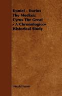 Daniel - Darius The Median; Cyrus The Great - A Chronologico-Historical Study di Joseph Horner edito da Saveth Press