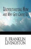 Understanding How And Why God Chose Us di E. Franklin Livingston edito da Publishamerica