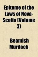 Epitome Of The Laws Of Nova-scotia (v. 3) di Beamish Murdoch edito da General Books Llc