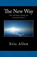 The New Way: The Ultimate Guide for Personal Power di Eric Allen edito da Createspace