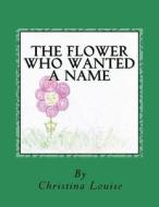 The Flower Who Wanted a Name di Christina Louise edito da Createspace
