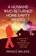 A Husband Who Returned Home Empty Minded di Prince Baleke edito da Trafford Publishing
