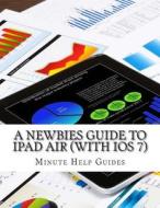 A Newbies Guide to iPad Air (with IOS 7) di Minute Help Guides edito da Createspace