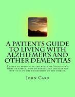 A Patients Guide to Living with Alzhiemers and Other Dementias di John Caro edito da Createspace