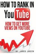 How to Rank in Youtube: How to Get More Views on Youtube di James Green edito da Createspace