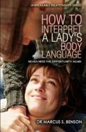 How to Interpret a Lady's Body Language: Never Miss the Opportunity Again di Dr Marcus S. Benson edito da Createspace