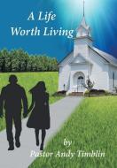 A Life worth Living di Andy Timblin edito da Xlibris