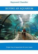 Buying an Aquarium: Proper Buy of Aquarium for Your Home di Raymond Chandler edito da Createspace