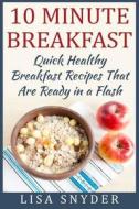 10 Minute Breakfast: Quick Healthy Breakfast Recipes That Are Ready in a Flash di Lisa Snyder edito da Createspace