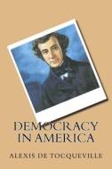 Democracy in America di Alexis De Tocqueville edito da Createspace Independent Publishing Platform
