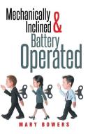 Mechanically Inclined & Battery Operated di Mary Bowers edito da XULON PR