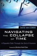 Navigating the Collapse of Time: A Peaceful Path Through the End of Illusions di David Ian Cowan edito da WEISER BOOKS