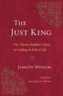 The Just King: The Tibetan Buddhist Classic on Leading an Ethical Life di Jamgon Mipham edito da SNOW LION PUBN