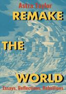 Remake the World: Essays, Reflections, Rebellions di Astra Taylor edito da HAYMARKET BOOKS