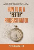 How To Be A "Better" Procrastinator di Sanaghan Ed.D Patrick Sanaghan Ed.D edito da AuthorHouse