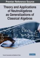 Theory And Applications Of NeutroAlgebras As Generalizations Of Classical Algebras edito da IGI Global