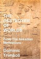 The Destroyer Of Worlds: From The Akkadian Meditations di Dominic Trimboli edito da Lulu.com