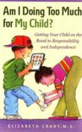 Am I Doing Too Much for My Child?: Getting Your Child on the Road to Responsibility and Independence di Elizabeth Crary edito da PARENTING PR INC