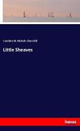 Little Sheaves di Caroline M. Nichols Churchill edito da hansebooks