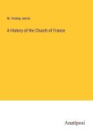 A History of the Church of France di W. Henley Jervis edito da Anatiposi Verlag