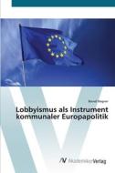 Lobbyismus als Instrument kommunaler Europapolitik di Bernd Wagner edito da AV Akademikerverlag