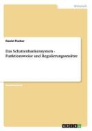 Das Schattenbankensystem - Funktionsweise und Regulierungsansätze di Daniel Fischer edito da GRIN Publishing