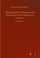A Bibliographical Antiquarian and Picturesque Tour in France and Germany di Thomas Frognall Dibdin edito da Outlook Verlag